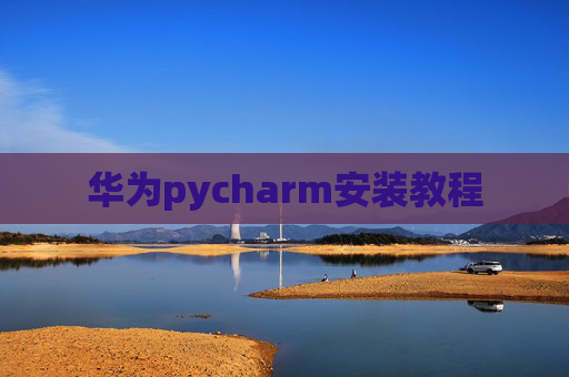 华为pycharm安装教程 华为pycharm安装教程